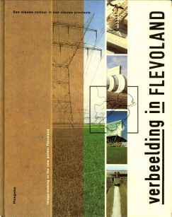GELUK, HELEEN / KUIPER, HENK / LICHER, HENK / RHIJN, THEO VAN / VERMEER, EVERT - Verbeelding in Flevoland. Een nieuwe cultuur in een nieuwe provincie. Image-making in the new polder Flevoland