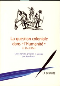 RUSCIO, ALAIN (CHOIX DES ARTICLES, CONCEPTION, PRSENTATION ET ANNOTATIONS D') - La question coloniale dans l'Humanit 1904 - 2004