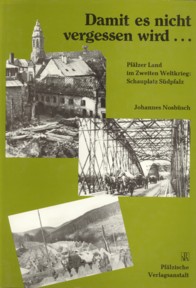 NOSBSCH, JOHANNES - Damit es nicht vergessen wird. Pflzer Land im Zweiten Weltkrieg: Schauplatz Sdpfalz