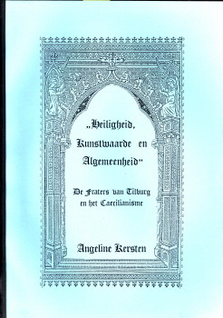 KERSTEN, ANGELINE - Heiligheid, kunstwaarde en Algemeenheid'. De fraters van Tilburg en het Caecilianisme