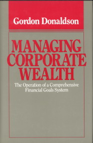 DONALDSON, GORDON - Managing corporate wealth. The operation of a comprehensive financial goals system