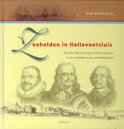 BENSCHOP, BOB - Zeehelden in Hellevoetsluis. Piet Hein, Maerten Tromp en Michiel de Ruyter in de zeventiende-eeuwse admiraliteitshaven