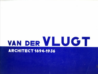 GEURST, JEROEN / MOLENAAR, JORIS (TEKST EN SAMENSTELLING) - Van der Vlugt, Architect 1894 - 1936