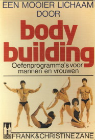 ZANE, FRANK EN CHRISTINE - Een mooier lichaam door bodybuilding. Oefenprogramma's voor mannen en vrouwen