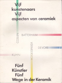  - Vijf kunstenaars vijf aspecten van ceramiek / Fnf Knstler fnf Wege in der Keramik. Batterham, Cosijn, Devore, Kuhn, Vermeersch