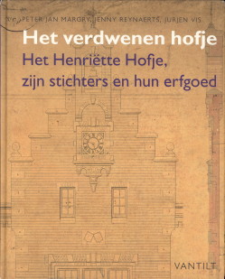 MARGRY, PETER JAN / REYNAERTS, JENNY EN VIS, JURJEN - Het verdwenen hofje. Het Henritte Hofje , zijn stichters en hun erfgoed