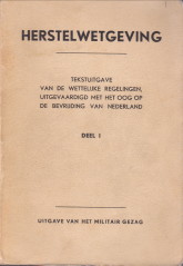  - Herstelwetgeving. Tekstuitgave van de wettelijke regelingen, uitgevaardigd met het oog op de bevrijding van Nederland Deel I
