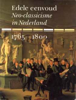 GRIJZENHOUT, FRANS / TUYLL VAN SEROOSKERKEN, CAREL VAN (REDACTIE) - Edele eenvoud. Neo-classicisme in Nederland 1765 - 1800