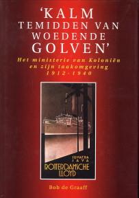 GRAAFF, BOBBIAAN G.J. DE - Kalm temidden van woedende golven. Het Ministerie van Kolonin en zijn taakomgeving 1912 - 1940