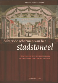 HAVEN, KORNEE VAN DER - Achter de schermen van het stadstoneel. Theaterbedrijf en toneelpolemiek in Amsterdam en Hamburg 1675 - 1750