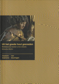 VLIERDEN, MARIEKE VAN - Uit het goede hout gesneden. Middeleeuwse beelden uit de collectie Schoufour-Martin in Museum Boijmans-van Beuningen, Rotterdam