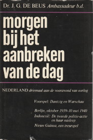 BEUS, DR. J.G. DE - Morgen bij het aanbreken van de dag.Nederland driemaal aan de vooravond van oorlog